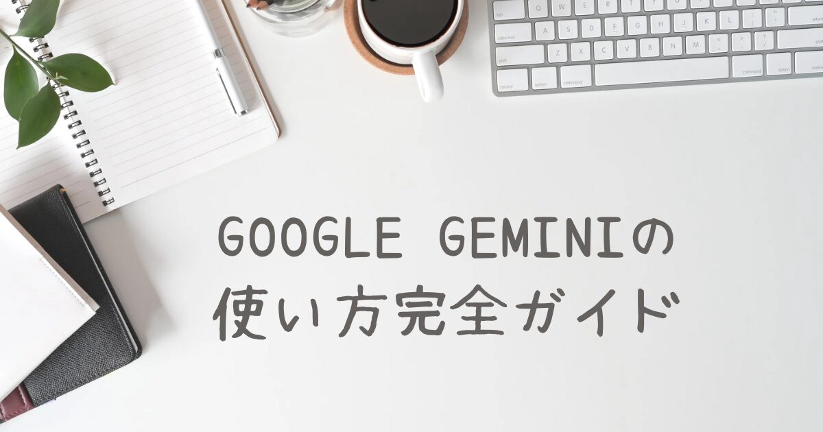 Google Geminiの使い方完全ガイド