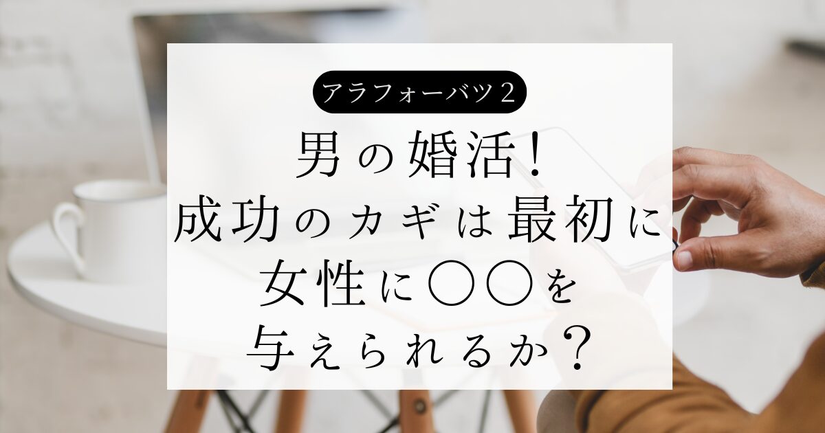 男の婚活！成功のカギは最初に女性に○○を与えられるか？