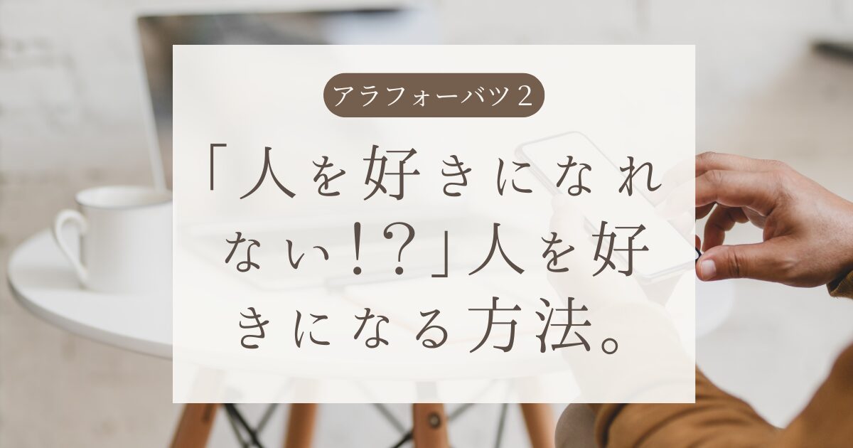 「人を好きになれない！？」人を好きになる方法。